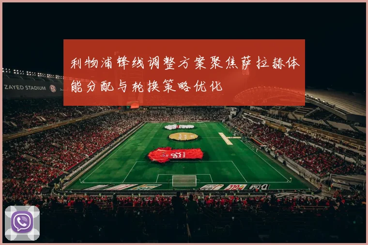利物浦锋线调整方案聚焦萨拉赫体能分配与轮换策略优化