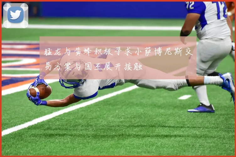 猛龙与黄蜂积极寻求小萨博尼斯交易方案与国王展开接触