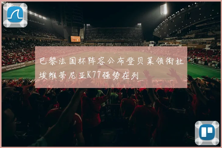 巴黎法国杯阵容公布登贝莱领衔杜埃维蒂尼亚K77强势在列