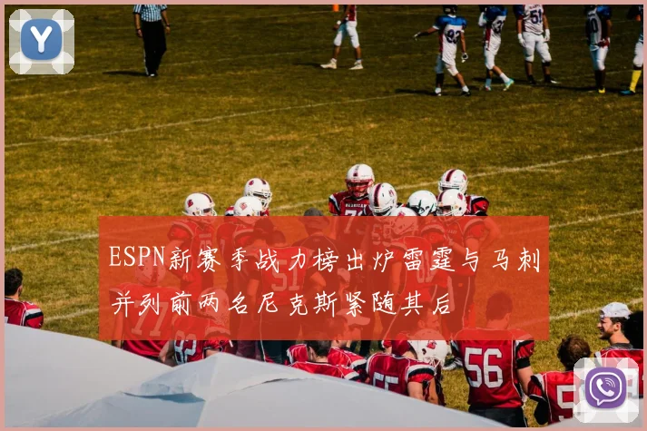 ESPN新赛季战力榜出炉雷霆与马刺并列前两名尼克斯紧随其后