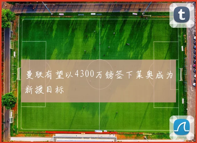 曼联有望以4300万镑签下莱奥成为新援目标