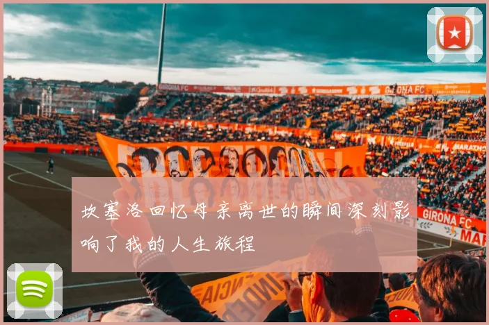 坎塞洛回忆母亲离世的瞬间深刻影响了我的人生旅程